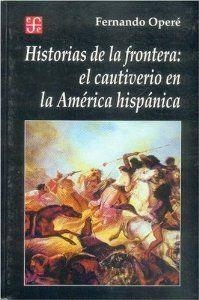HISTORIAS DE LA FRONTERA : EL CAUTIVERIO EN LA AMÉRICA HISPÁNICA | 9789505573950 | OPERÉ, FERNANDO