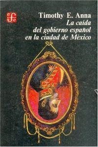 CAÍDA DEL GOBIERNO ESPAÑOL EN LA CIUDAD DE MÉXICO, LA | 9789681608293 | ANNA, TIMOTHY E.