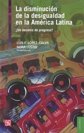 DISMINUCIÓN DE LA DESIGUALDAD EN LA AMÉRICA LATINA, LA. ¿UN DECENIO DE PROGRESO? | 9786071608000 | LÓPEZ-CALVA, LUIS F. / LUSTIG, NORA
