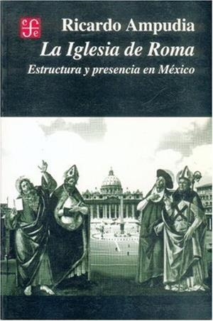 IGLESIA DE ROMA, LA : ESTRUCTURA Y PRESENCIA EN MÉXICO | 9789681656850 | AMPUDIA, RICARDO