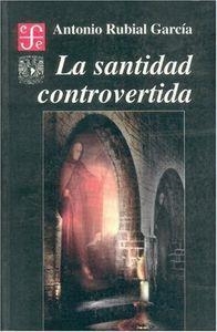 SANTIDAD CONTROVERTIDA, LA : HAGIOGRAFÍA Y CONCIENCIA CRIOLLA ALREDEDOR DE LOS VENERABLES NO CANONIZADOS DE NUEVA ESPAÑA | 9789681655990 | RUBIAL GARCÍA, ANTONIO