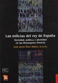 MILICIAS DEL REY DE ESPAÑA, LAS : SOCIEDAD, POLÍTICA E IDENTIDAD EN LAS MONARQUÍAS IBÉRICAS | 9788437506258 | RUIZ IBÁÑEZ, JOSÉ JAVIER