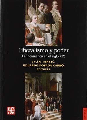 LIBERALISMO Y PODER. LATINOAMÉRICA EN EL SIGLO XIX | 9789562890861 | JAKSIC, IVÁN / POSADA CARBÓ, EDUARDO
