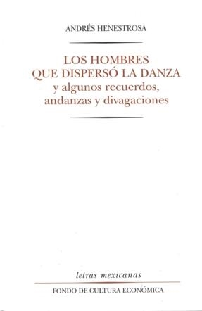 HOMBRES QUE DISPERSÓ LA DANZA Y ALGUNOS RECUERDOS, ANDANZAS Y DIVAGACIONES, LOS | 9789681637576 | HENESTROSA, ANDRÉS