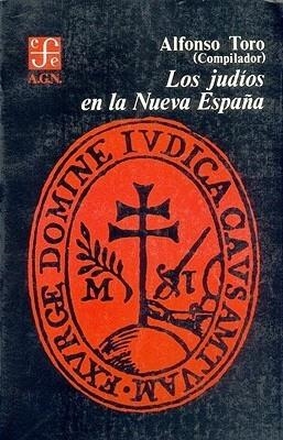 JUDÍOS EN LA NUEVA ESPAÑA, LOS : DOCUMENTOS DEL SIGLO XVI CORRESPONDIENTES AL RAMO DE INQUISICIÓN | 9789681608347 | TORO, ALFONSO