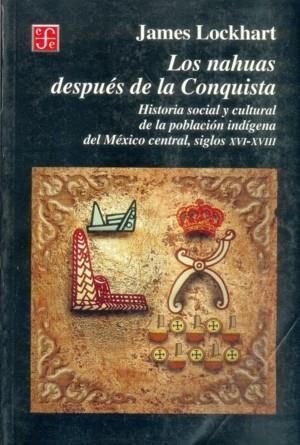 NAHUAS DESPUÉS DE LA CONQUISTA, LOS : HISTORIA SOCIAL Y CULTURAL DE LOS INDIOS DEL MÉXICO CENTRAL, DEL SIGLO XVI AL XVII | 9789681652692 | LOCKHART, JAMES