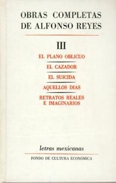 OBRAS COMPLETAS, III : EL PLANO OBLICUO, EL CAZADOR, EL SUICIDA, AQUELLOS DÍAS, RETRATOS REALES E IMAGINARIOS | 9789681604905 | REYES, ALFONSO