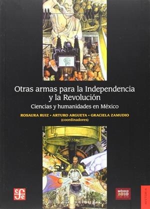 OTRAS ARMAS PARA LA INDEPENDENCIA Y LA REVOLUCIÓN. CIENCIAS Y HUMANIDADES EN MÉXICO | 9786071604798 | RUIZ GUTIÉRREZ, ROSAURA / ARGUETA, ARTURO / ZAMUDIO, GRACIELA