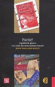 PARITÉ! LA IGUALDAD DE GÉNERO Y LA CRISIS DEL UNIVERSALISMO FRANCÉS | 9786071609588 | SCOTT, JOAN WALLACH