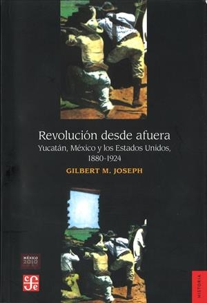 REVOLUCIÓN DESDE AFUERA : YUCATÁN, MÉXICO Y LOS ESTADOS UNIDOS, 1880-1924 | 9789681634612 | JOSEPH, GILBERT M.