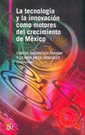 TECNOLOGÍA Y LA INNOVACIÓN COMO MOTORES DEL CRECIMIENTO DE MÉXICO, LA | 9786071602879 | BAZDRESCH PARADA, CARLOS / MEZA GONZÁLEZ, LILIANA