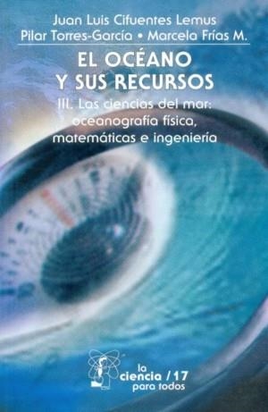 OCÉANO Y SUS RECURSOS, III, EL : LAS CIENCIAS DEL MAR : OCEANOGRAFÍA FÍSICA, MATEMÁTICAS E INGENIERÍA | 9789681669539 | CIFUENTES LEMUS, JUAN LUIS / TORRES-GARCÍA,  MARÍA DEL PILAR / FRÍAS MONDRAGÓN, MARCELA