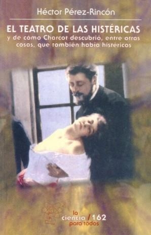 TEATRO DE LAS HISTÉRICAS, EL : DE CÓMO CHARCOT DESCUBRIÓ, ENTRE OTRAS COSAS, QUE TAMBIÉN HABÍA HISTÉRICOS | 9789681664169 | PÉREZ-RINCÓN, HÉCTOR