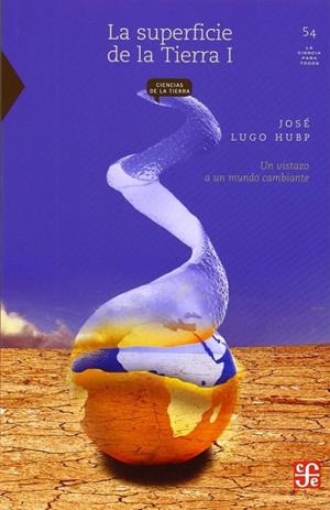 SUPERFICIE DE LA TIERRA, I, LA : UN VISTAZO A UN MUNDO CAMBIANTE | 9789681665678 | LUGO HUBP, JOSÉ