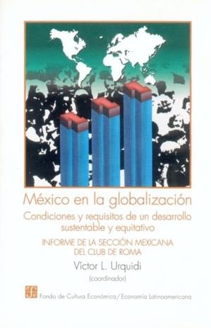 MÉXICO EN LA GLOBALIZACIÓN : CONDICIONES Y REQUISITOS DE UN DESARROLLO SUSTENTABLE Y EQUITATIVO : INFORME DE LA SECCIÓN MEXICANA DEL CLUB DE ROMA | 9789681650841 | URQUIDI, VÍCTOR L.