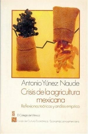 CRISIS DE LA AGRICULTURA MEXICANA : REFLEXIONES TEÓRICAS Y ANÁLISIS EMPÍRICO | 9789681629137 | YÚNEZ NAUDE, ANTONIO