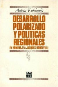 DESARROLLO POLARIZADO Y POLÍTICAS REGIONALES : EN HOMENAJE A JACQUES BOUDEVILLE | 9789681619558 | KUKLINSKI, ANTONI R.