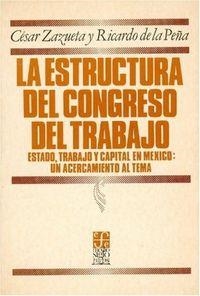 ESTRUCTURA DEL CONGRESO DEL TRABAJO, LA : ESTADO, TRABAJO Y CAPITAL EN MÉXICO | 9789681616014 | ZAZUETA, CÉSAR / DE LA PEÑA, RICARDO