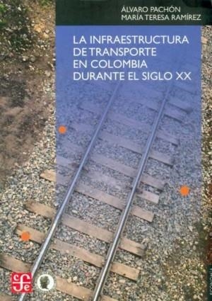INFRAESTRUCTURA DE TRANSPORTE EN COLOMBIA DURANTE EL SIGLO XX, LA | 9789583801365 | PACHÓN, ÁLVARO / RAMÍREZ, MARÍA TERESA