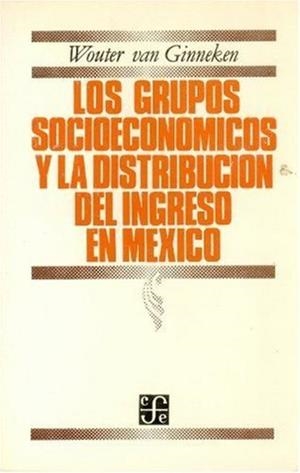 GRUPOS SOCIOECONÓMICOS Y LA DISTRIBUCIÓN DEL INGRESO EN MÉXICO, LOS | 9789681619114 | GINNEKEN, WOUTER VAN