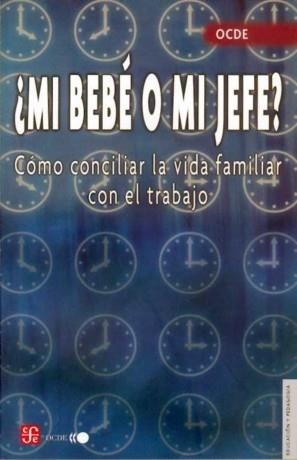 ¿MI BEBÉ O MI JEFE? CÓMO CONCILIAR LA VIDA FAMILIAR CON EL TRABAJO | 9789681674755 | ORGANIZACIÓN PARA LA COOPERACIÓN Y DESARROLLO ECONÓMICOS