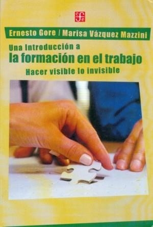 INTRODUCCIÓN A LA FORMACIÓN EN EL TRABAJO, UNA : HACER VISIBLE LO INVISIBLE | 9789505576159 | GORE, ERNESTO / VÁZQUEZ MAZZINI, MARISA