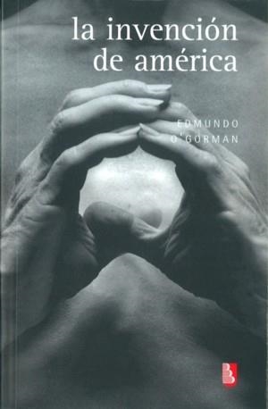 INVENCIÓN DE AMÉRICA, LA : INVESTIGACIÓN ACERCA DE LA ESTRUCTURA HISTÓRICA DEL NUEVO MUNDO Y DEL SENTIDO DE SU DEVENIR | 9789681623715 | O'GORMAN, EDMUNDO