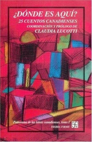 ¿DÓNDE ES AQUÍ? 25 CUENTOS CANADIENSES : PANORAMA DE LAS LETRAS CANADIENSES, I | 9789681667528 | LUCOTTI, CLAUDIA