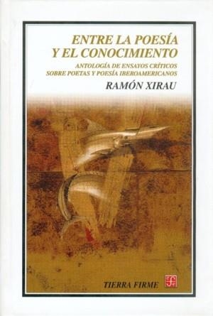 ENTRE LA POESÍA Y EL CONOCIMIENTO : ANTOLOGÍA DE ENSAYOS CRÍTICOS SOBRE POETAS Y POESÍA IBEROAMERICANOS | 9789681664442 | XIRAU, RAMÓN