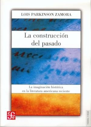 CONSTRUCCIÓN DEL PASADO, LA : LA IMAGINACIÓN HISTÓRICA EN LA LITERATURA AMERICANA RECIENTE | 9789681672447 | PARKINSON ZAMORA, LOIS