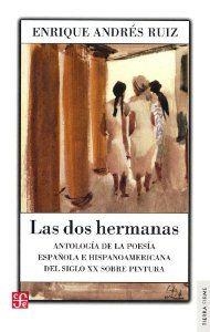 DOS HERMANAS, LAS. ANTOLOGÍA DE LA POESÍA ESPAÑOLA E HISPANOAMERICANA DEL SIGLO XX SOBRE PINTURA | 9788437506685 | ANDRÉS RUIZ, ENRIQUE