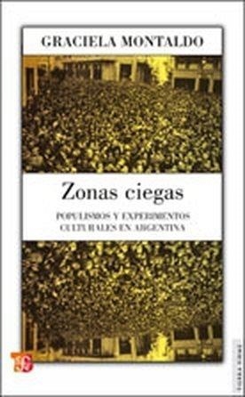 ZONAS CIEGAS : POPULISMOS Y EXPERIMENTOS CULTURALES EN ARGENTINA | 9789505578436 | MONTALDO, GRACIELA