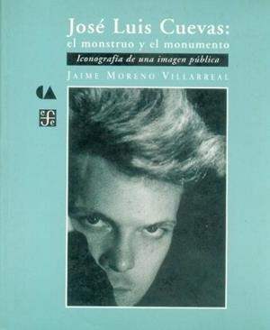 JOSÉ LUIS CUEVAS : EL MONSTRUO Y EL MONUMENTO : ICONOGRAFÍA DE UNA IMAGEN PÚBLICA | 9789681651107 | MORENO VILLARREAL, JAIME