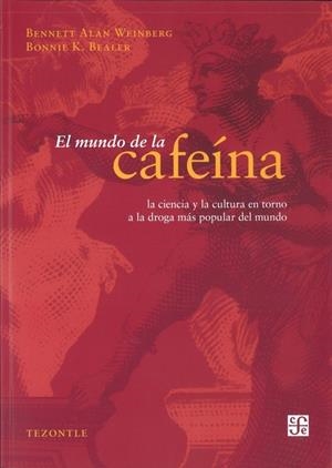 MUNDO DE LA CAFEÍNA, EL. LA CIENCIA Y LA CULTURA EN TORNO A LA DROGA MÁS POPULAR DEL MUNDO | 9786071609434 | WEINBERG, BENNETT ALAN / BEALER, BONNIE K.