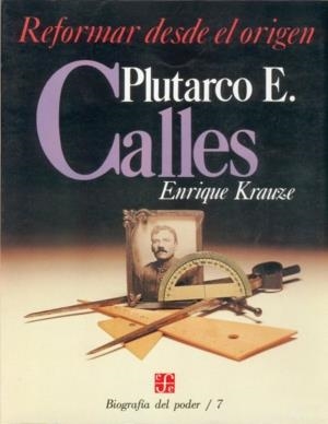 BIOGRAFÍA DEL PODER, 7 : PLUTARCO E. CALLES, REFORMAR DESDE EL ORIGEN | 9789681622923 | KRAUZE, ENRIQUE