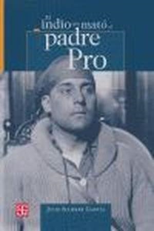 INDIO QUE MATÓ AL PADRE PRO, EL | 9789681674724 | SCHERER GARCÍA, JULIO