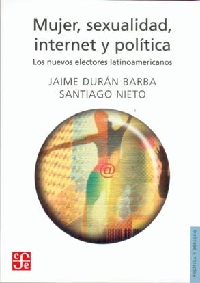 MUJER, SEXUALIDAD, INTERNET Y POLÍTICA : LOS NUEVOS ELECTORES LATINOAMERICANOS | 9789681681265 | DURÁN BARBA, JAIME / NIETO, SANTIAGO