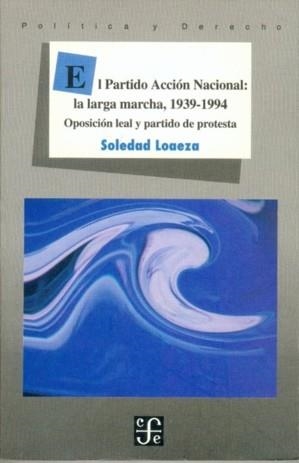 PARTIDO ACCIÓN NACIONAL, EL : LA LARGA MARCHA, 1939-1994 : OPOSICIÓN LEAL Y PARTIDO DE PROTESTA | 9789681656454 | LOAEZA, SOLEDAD