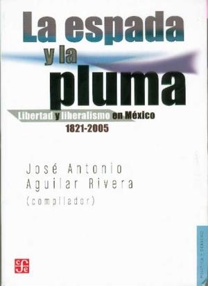 ESPADA Y LA PLUMA, LA. LIBERTAD Y LIBERALISMO EN MÉXICO 1821-2005 | 9786071605603 | AGUILAR RIVERA, JOSÉ ANTONIO