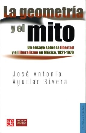 GEOMETRÍA Y EL MITO, LA. UN ENSAYO SOBRE LA LIBERTAD Y EL LIBERALISMO EN MÉXICO, 1821-1970 | 9786071603982 | AGUILAR RIVERA, JOSÉ ANTONIO