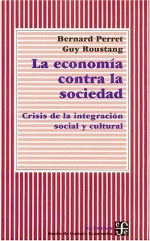 ECONOMÍA CONTRA LA SOCIEDAD, LA : CRISIS DE LA INTEGRACIÓN SOCIAL Y CULTURAL | 9789562890229 | PERRET, BERNARD / ROUSTANG, GUY