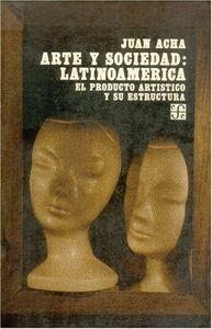 ARTE Y SOCIEDAD : LATINOAMÉRICA : EL PRODUCTO ARTÍSTICO Y SU ESTRUCTURA | 9789681609566 | ACHA, JUAN