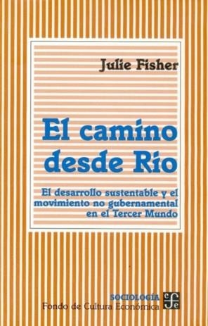 CAMINO DESDE RÍO, EL : EL DESARROLLO SUSTENTABLE Y EL MOVIMIENTO NO GUBERNAMENTAL EN EL TERCER MUNDO | 9789681651688 | FISHER, JULIE