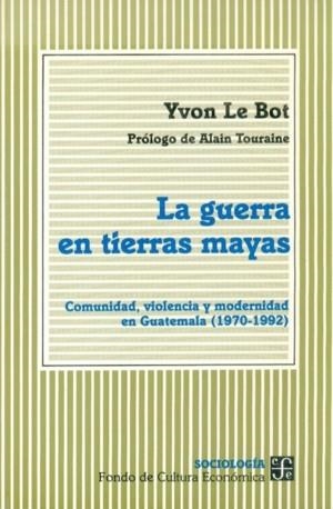 GUERRA EN TIERRAS MAYAS, LA : COMUNIDAD, VIOLENCIA Y MODERNIDAD EN GUATEMALA (1970-1992) | 9789681645373 | LE BOT, YVON