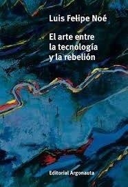 ARTE ENTRE LA TECNOLOGIA Y LA REBELION, EL | 9789509282841 | NOE, LUIS FELIPE