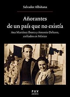 AÑORANTES DE UN PAÍS QUE NO EXISTÍA. ANA MARTÍNEZ IBORRA Y ANTONIO DELTORO. EXILIADOS EN MEXICO | 9788491345374 | ALBIÑANA HUERTA, SALVADOR