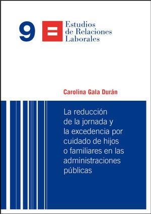 REDUCCIÓN DE LA JORNADA Y LA EXCEDENCIA POR CUIDADO DE HIJOS O FAMILIARES EN LAS ADMINISTRACIONES PÚBLICAS, LA | 9788498037401 | GALA DURÁN, CAROLINA