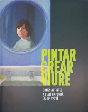PINTAR, CREAR, VIURE. DONES ARTISTES A L'ALT EMPORDÀ (1830-1939) | 9788412031652 | BASSAS, ASSUMPTA / MASSANÉS, CRISTINA