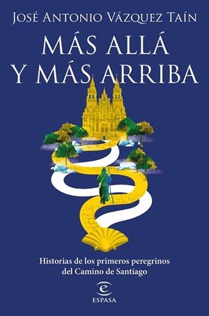 MÁS ALLÁ Y MÁS ARRIBA. HISTORIAS DE LOS PRIMEROS PEREGRINOS DEL CAMINO DE SANTIAGO | 9788467060850 | VÁZQUEZ TAÍN, JOSÉ ANTONIO