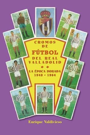 CROMOS DE FUTBOL DEL REAL VALLADOLID LA EPOCA DORADA 1948-1964 | 9788490016787 | VALDIVIESO GONZALEZ, ENRIQUE